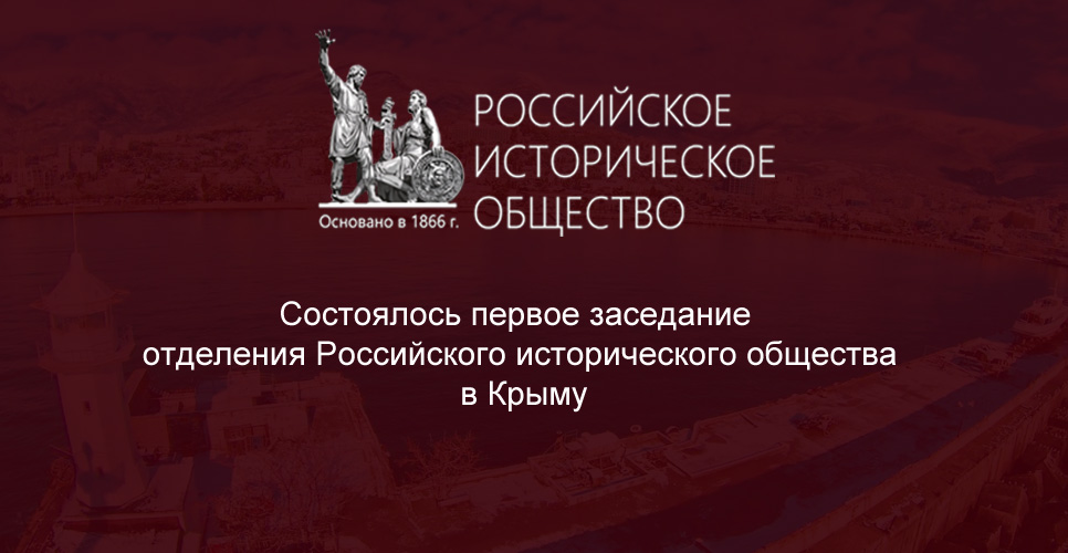 СОСТОЯЛОСЬ ПЕРВОЕ ЗАСЕДАНИЕ ОТДЕЛЕНИЯ РОССИЙСКОГО ИСТОРИЧЕСКОГО ОБЩЕСТВА В КРЫМУ