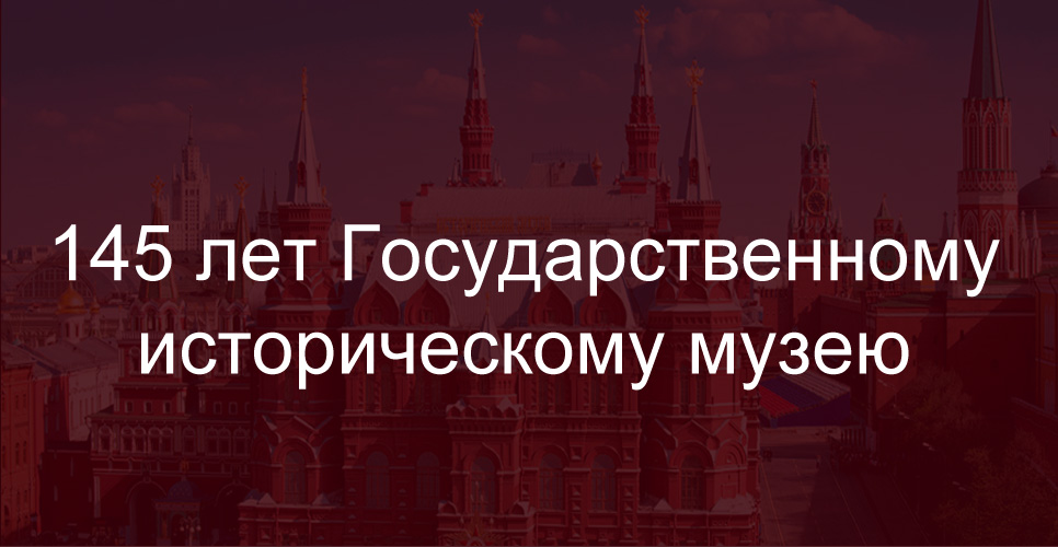 145 лет Государственному историческому музею